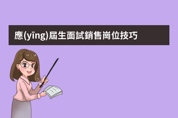 應(yīng)屆生面試銷售崗位技巧 銷售方面的面試技巧和注意事項(xiàng)